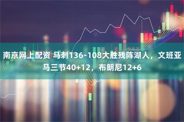 南京网上配资 马刺136-108大胜残阵湖人，文班亚马三节40+12，布朗尼12+6