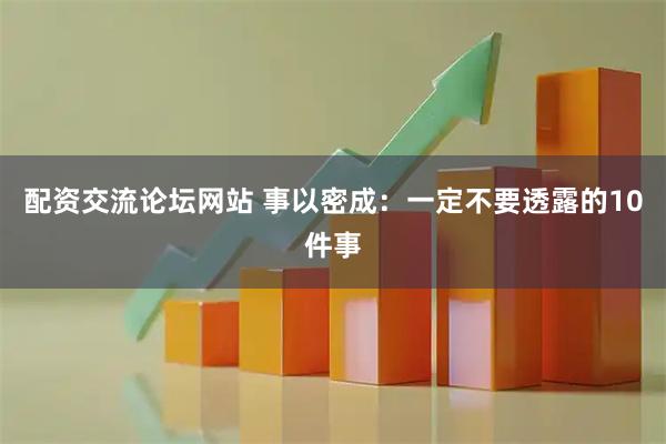 配资交流论坛网站 事以密成：一定不要透露的10件事